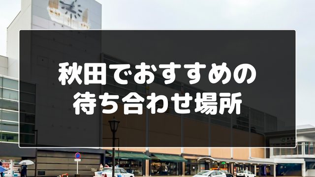 秋田でおすすめの待ち合わせ場所