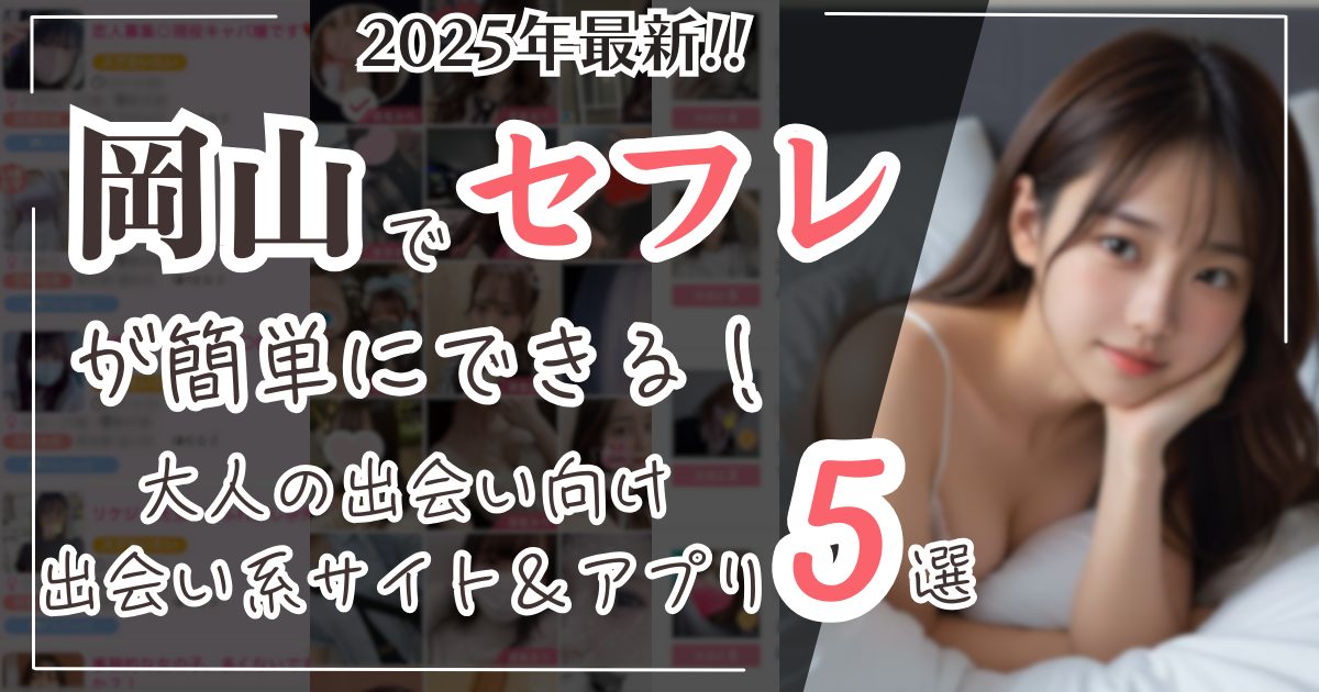 岡山でセフレが簡単にできる!2025年最新大人の出会い向け出会い系サイト&アプリ5選