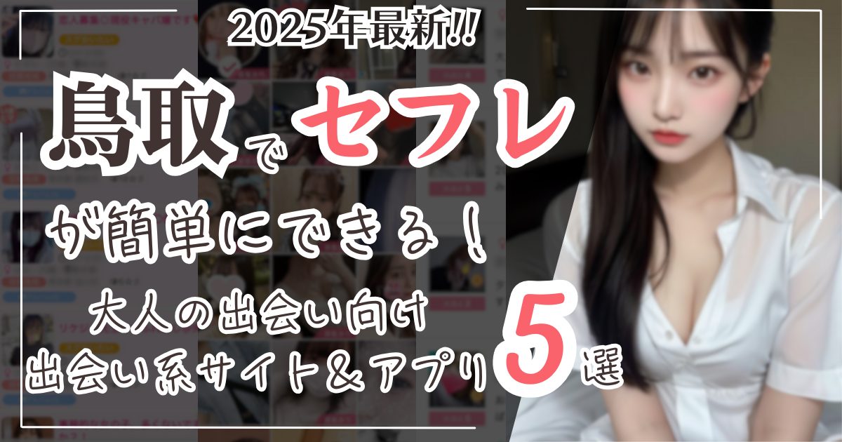 鳥取でセフレが簡単にできる!2025年最新大人の出会い向け出会い系サイト&アプリ5選